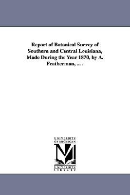 Report of Botanical Survey of Southern and Central Louisiana, Made During the Year 1870, by A. Feath pdf epub mobi 电子书 下载