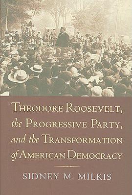 Theodore Roosevelt, the Progressive Party, and the Transformation of American Democracy pdf epub mobi 电子书 下载
