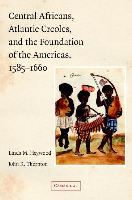 Central Africans, Atlantic Creoles, and the Foundation of the Americas, 1585-1660 pdf epub mobi 电子书 下载