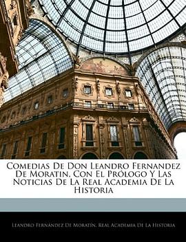 Comedias De Don Leandro Fernandez De Moratin, Con El Prólogo Y Las Noticias De La Real Academia De La Historia (Spanish Edition)