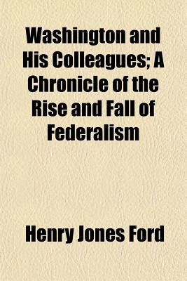 Washington and His Colleagues; A Chronicle of the Rise and Fall of Federalism pdf epub mobi 电子书 下载