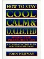 How to Stay Cool， Calm & Collected When the Pressures On: A Stress-Control Plan for Business People
