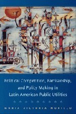 Political Competition, Partisanship, and Policymaking in Latin American Public Utilities