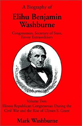 A Biography of Elihu Benjamin Washburne Congressman, Secretary of State, Envoy Extraordinary pdf epub mobi 电子书 下载