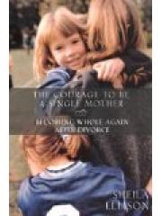 The Courage to be a Single Mother:  Becoming Whole Again After Divorce